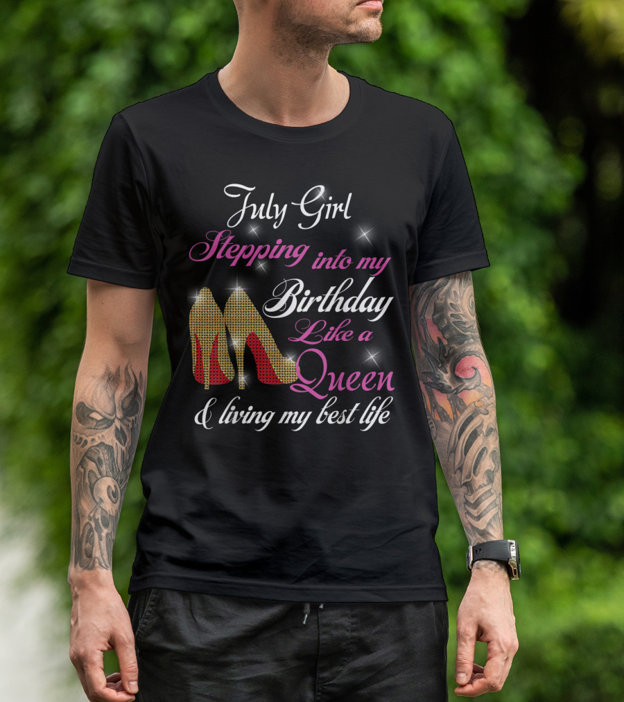 July Girl Stepping Into My Birthday Like A Queen And Living My Best Life T-Shirt