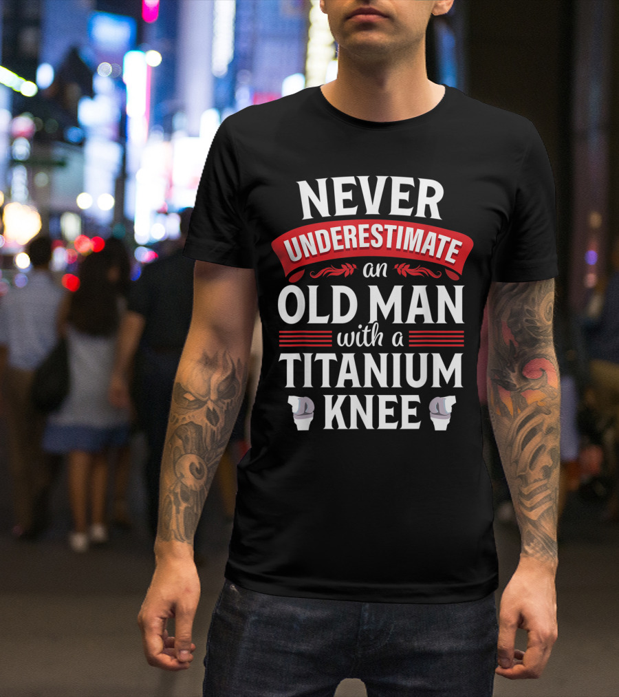 Never Underestimate An Old Man With A Titanium Knee T-Shirt