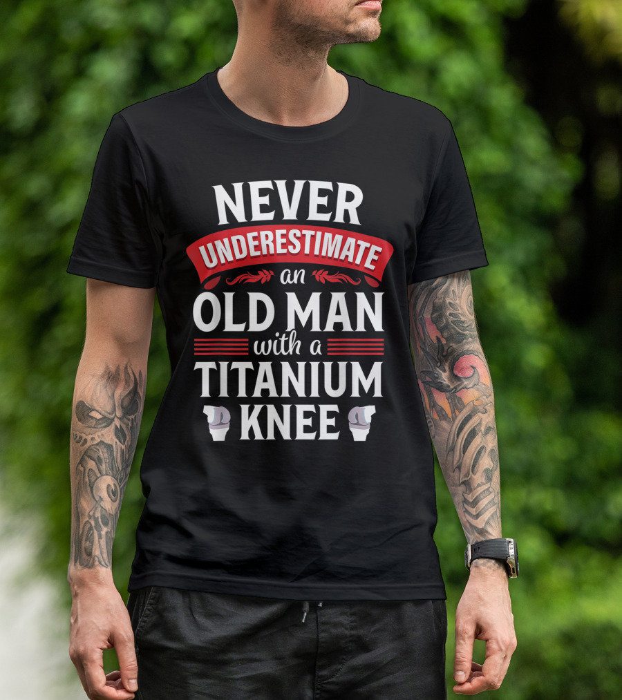 Never Underestimate An Old Man With A Titanium Knee T-Shirt