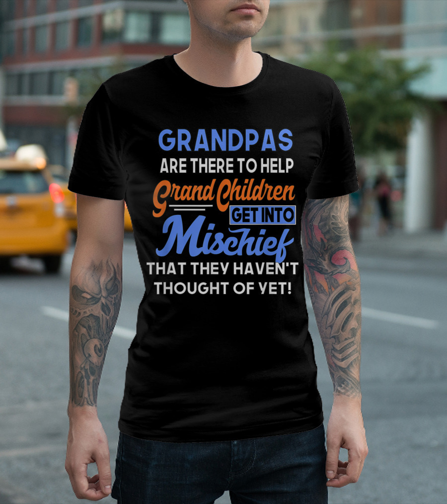Grandpas Are There To Help Grandchildren Get Into Mischief That They Haven't Thought Of Yet T-Shirt