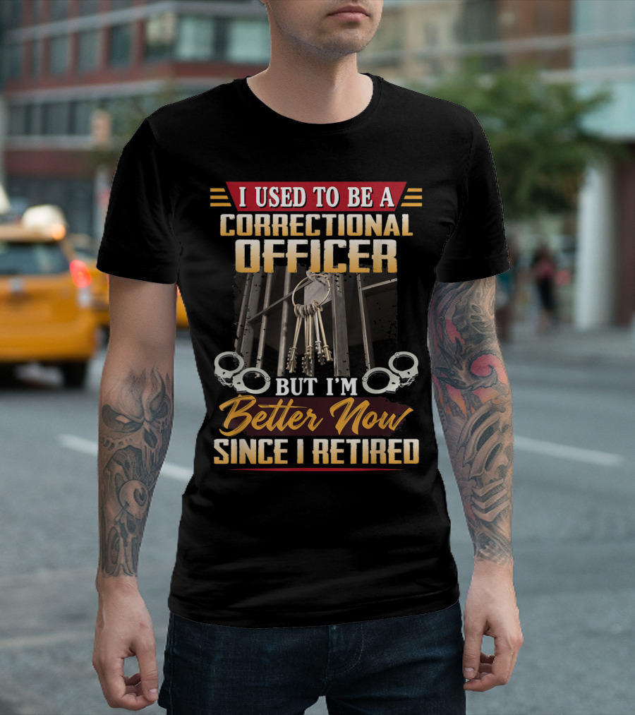 I Used To Be A Correctional Officer But I'm Better Now Since I Retired T-Shirt