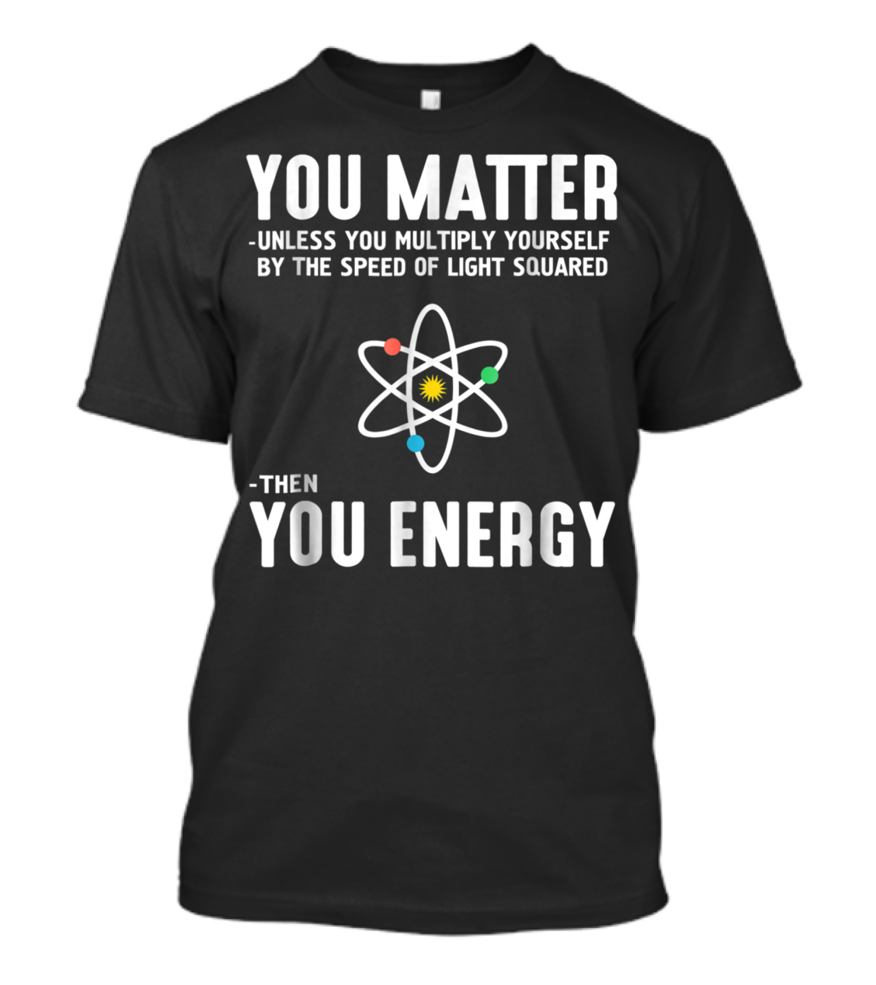 Neil Degrasse Tyson You Matter Unless You Multiply Yourself By The Speed Of Light Squared Then You Energy T-Shirt