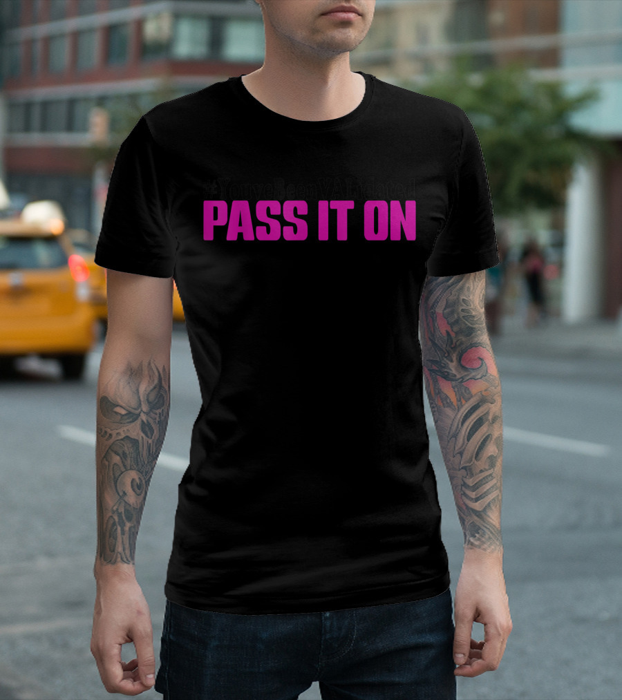 YouveBeenVAlidated PASS IT ON T-Shirt