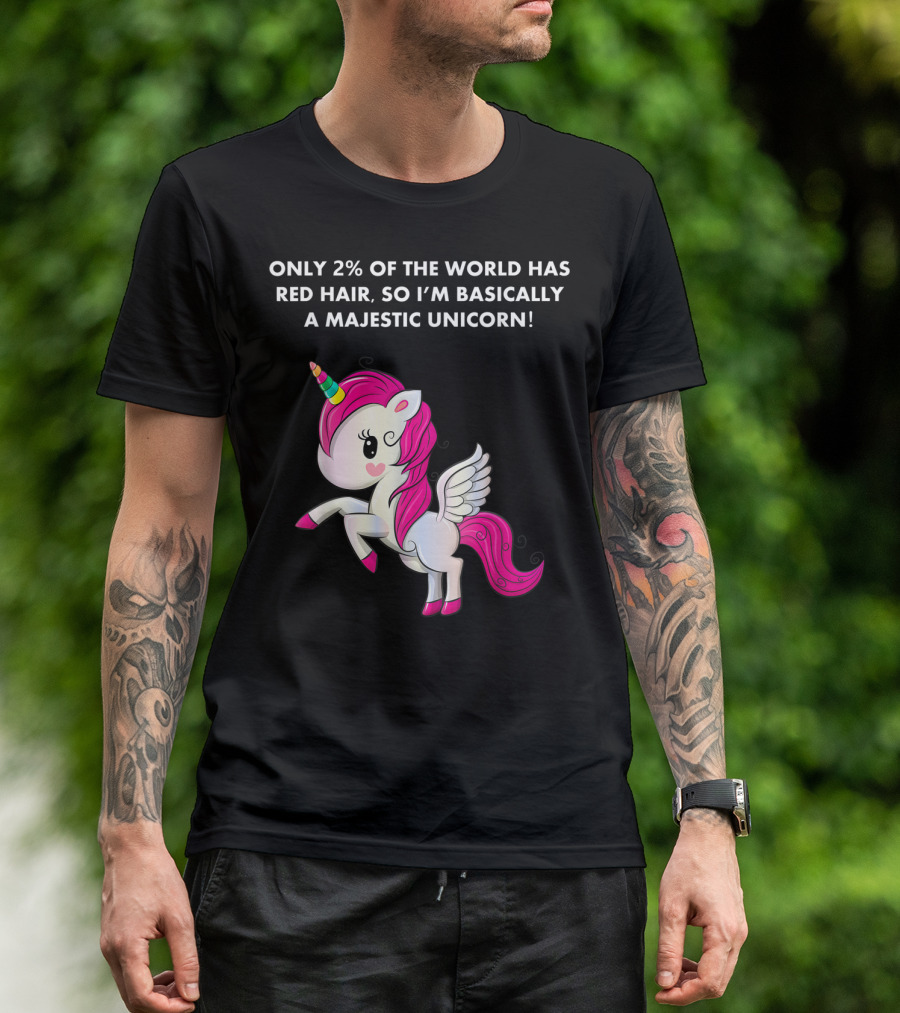 Only 2% Of The World Has Red Hair So I'm Basically A Majestic Unicorn T-Shirt
