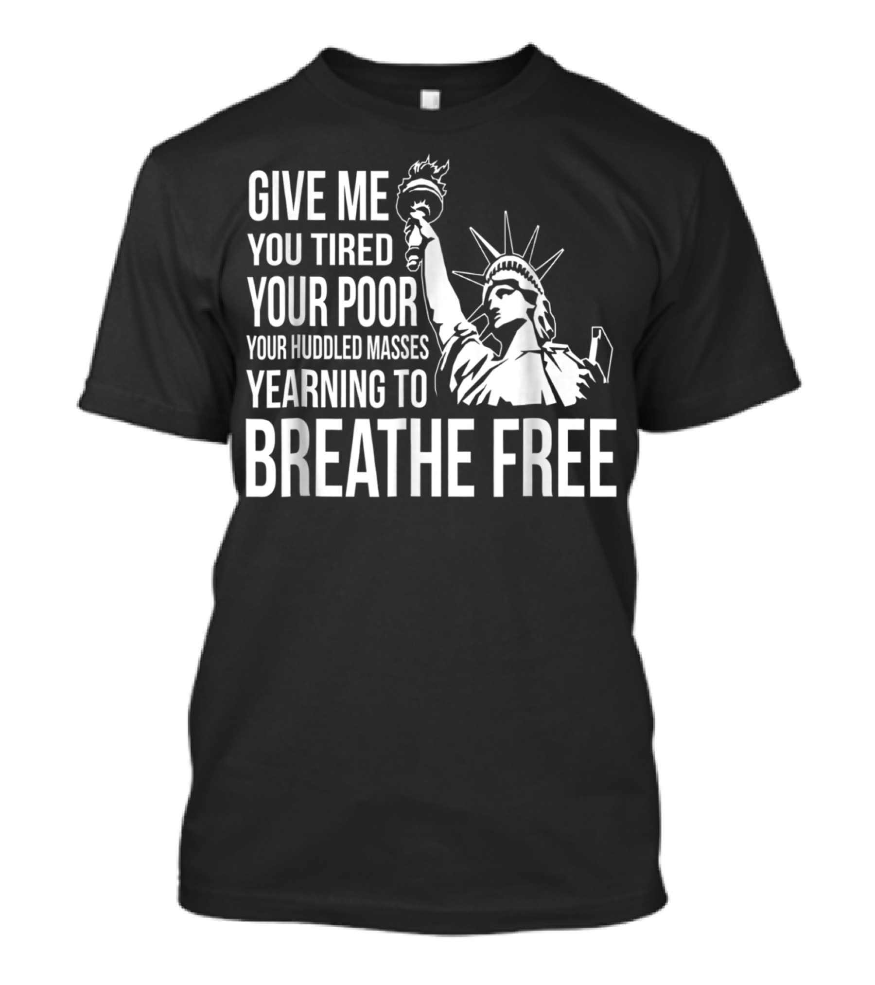 Statue Of Liberty Give Me Your Tired Your Poor Your Huddled Masses Yearning To Breathe Free T-Shirt