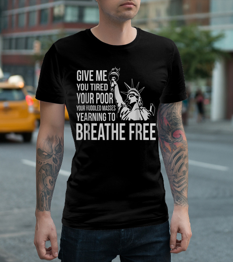Statue Of Liberty Give Me Your Tired Your Poor Your Huddled Masses Yearning To Breathe Free T-Shirt