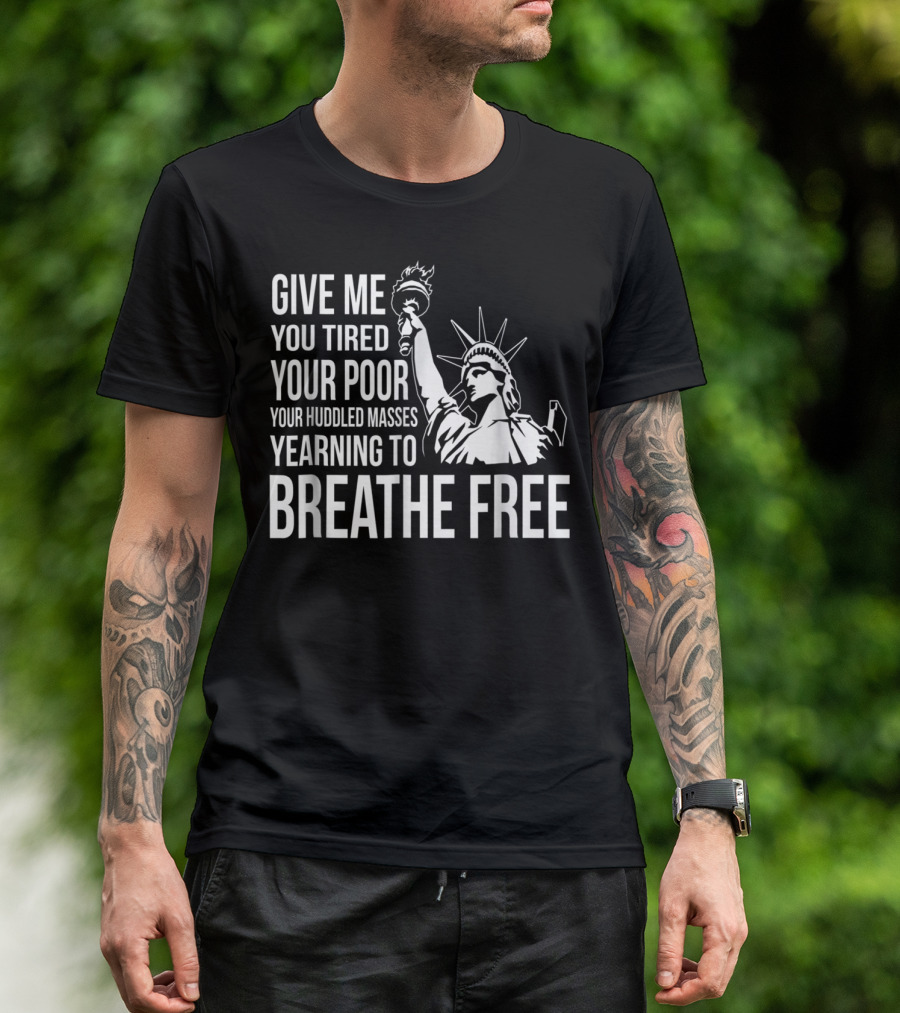 Statue Of Liberty Give Me Your Tired Your Poor Your Huddled Masses Yearning To Breathe Free T-Shirt