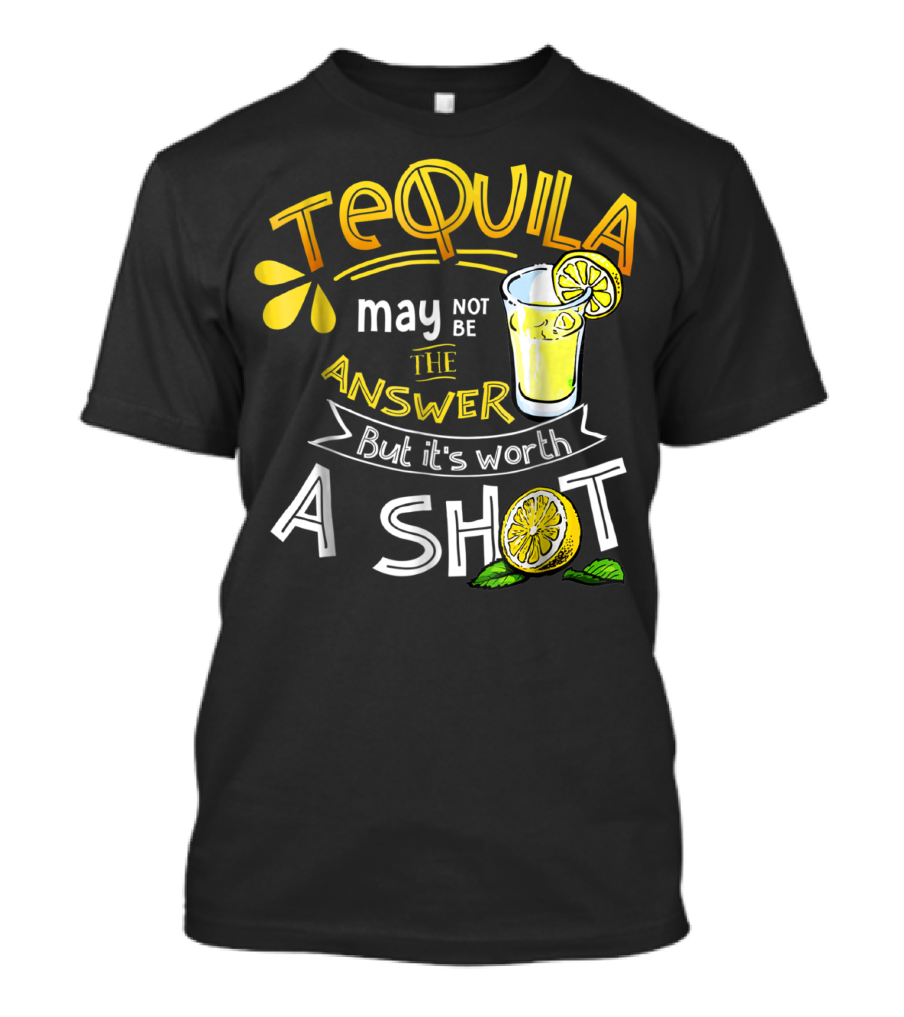 Tequila May Not Be The Answer But It's Worth A Shot T-Shirt