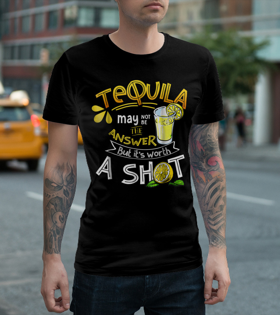 Tequila May Not Be The Answer But It's Worth A Shot T-Shirt