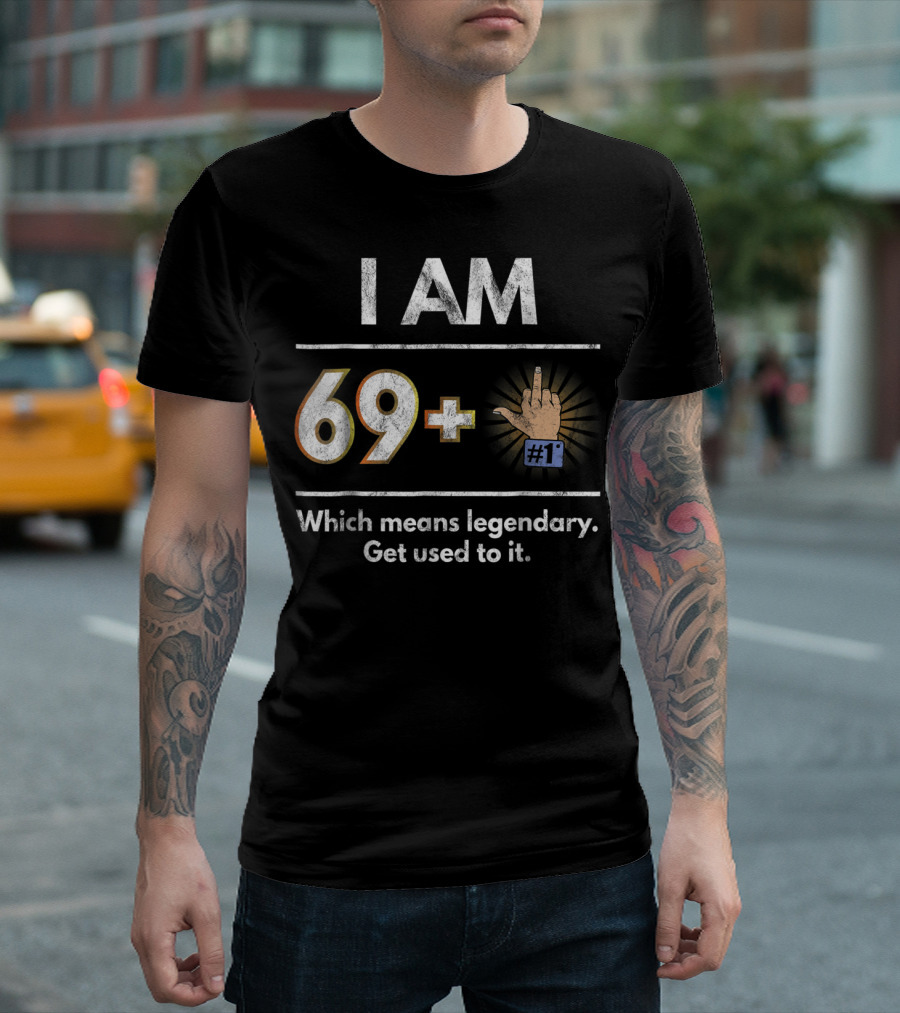 I AM 69 Plus 1 Legendary Joke Get Used To It T-Shirt