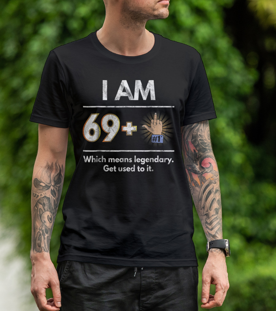 I AM 69 Plus 1 Legendary Joke Get Used To It T-Shirt