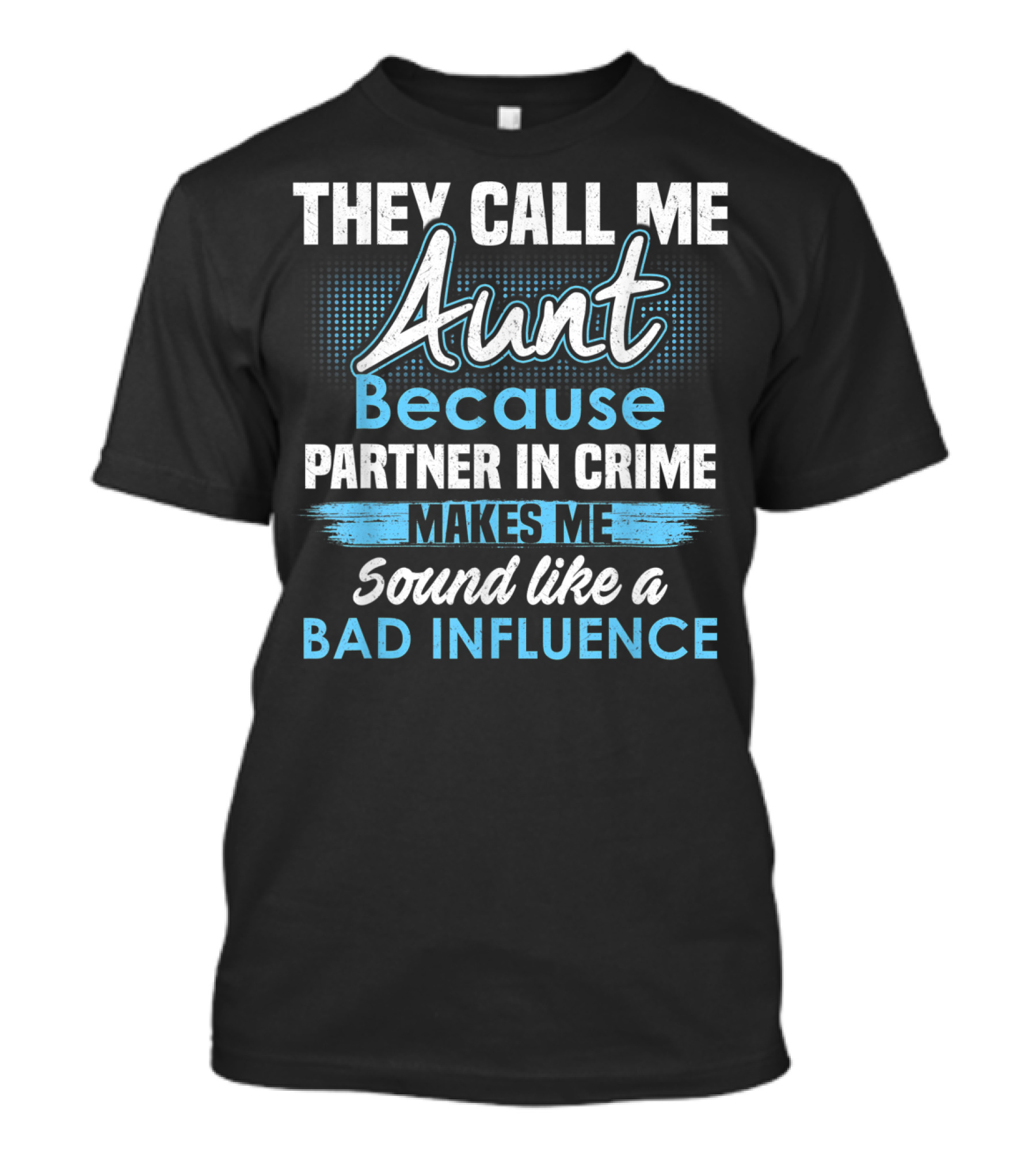 They Call Me Aunt Because Partner In Crime Makes Me Sound Like A Bad Influence T-Shirt