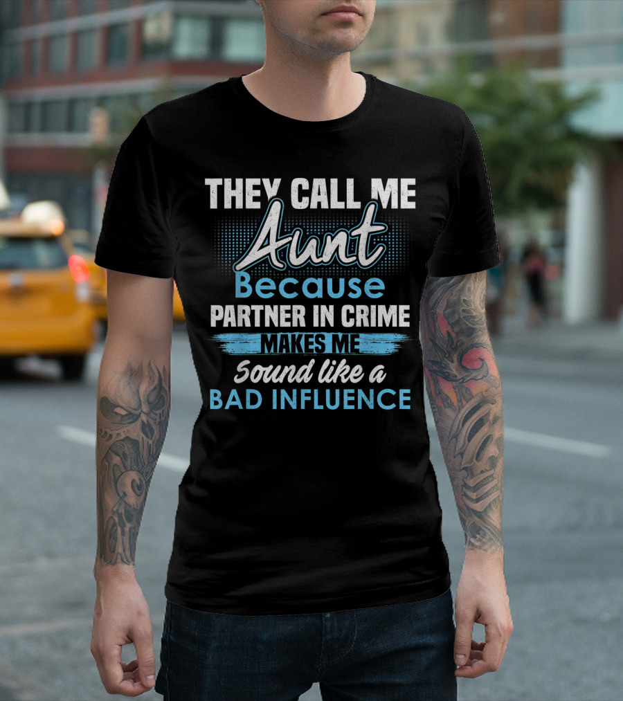 They Call Me Aunt Because Partner In Crime Makes Me Sound Like A Bad Influence T-Shirt