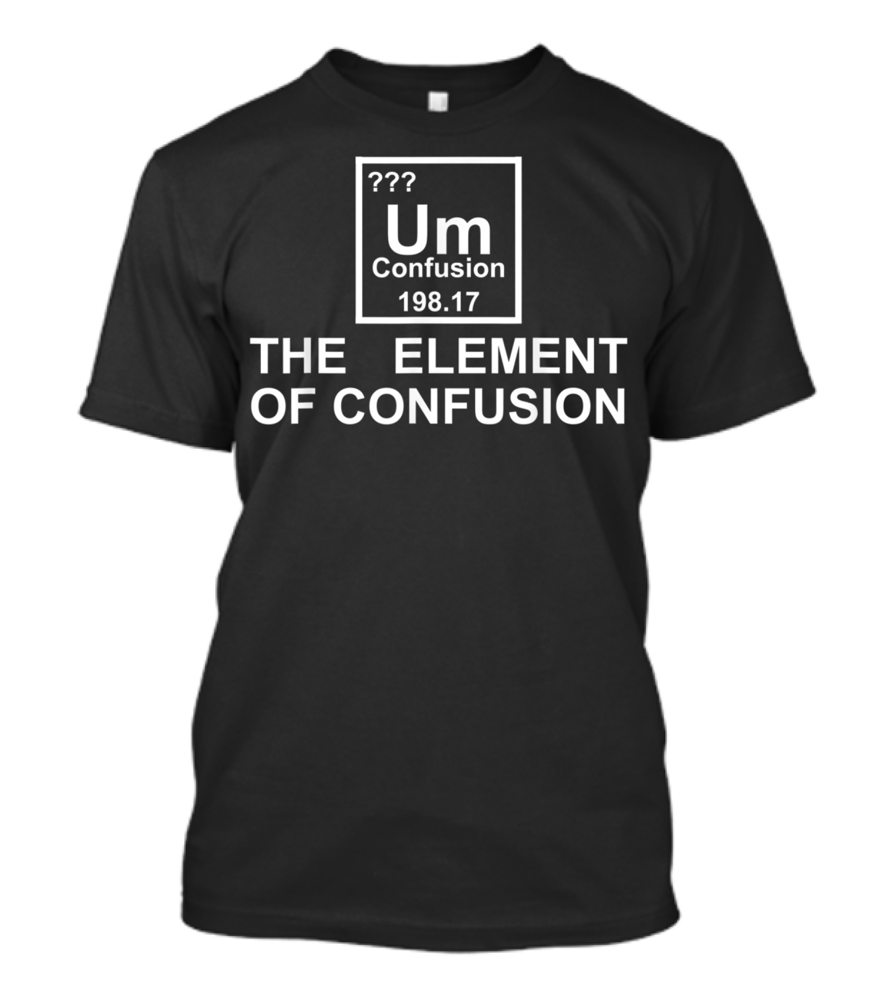 Um Confusion 198.17 The Element Of Confusion Funny Chemistry T-Shirt
