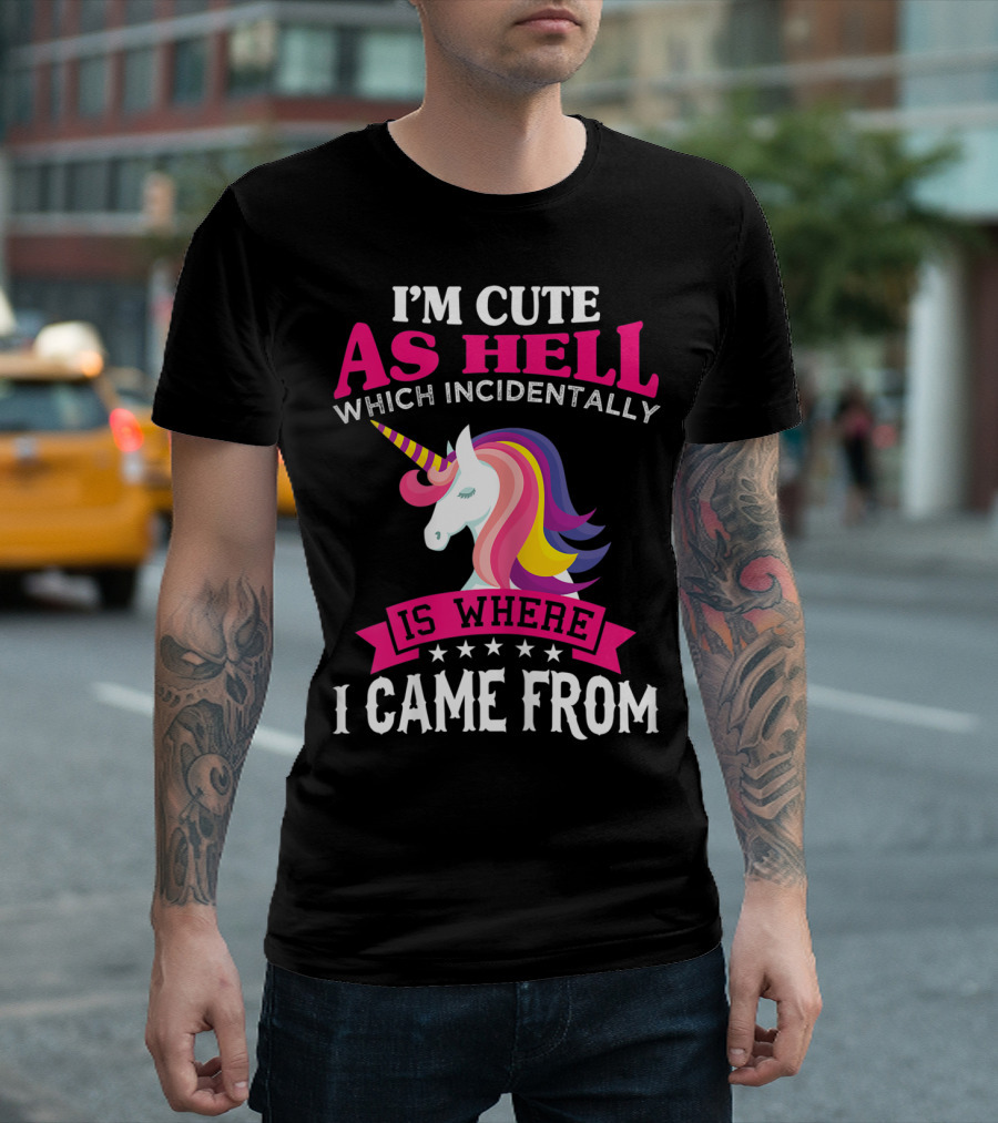 Unicorn I'm Cute As Hell Which Incidentally Is Where I Came From T-Shirt