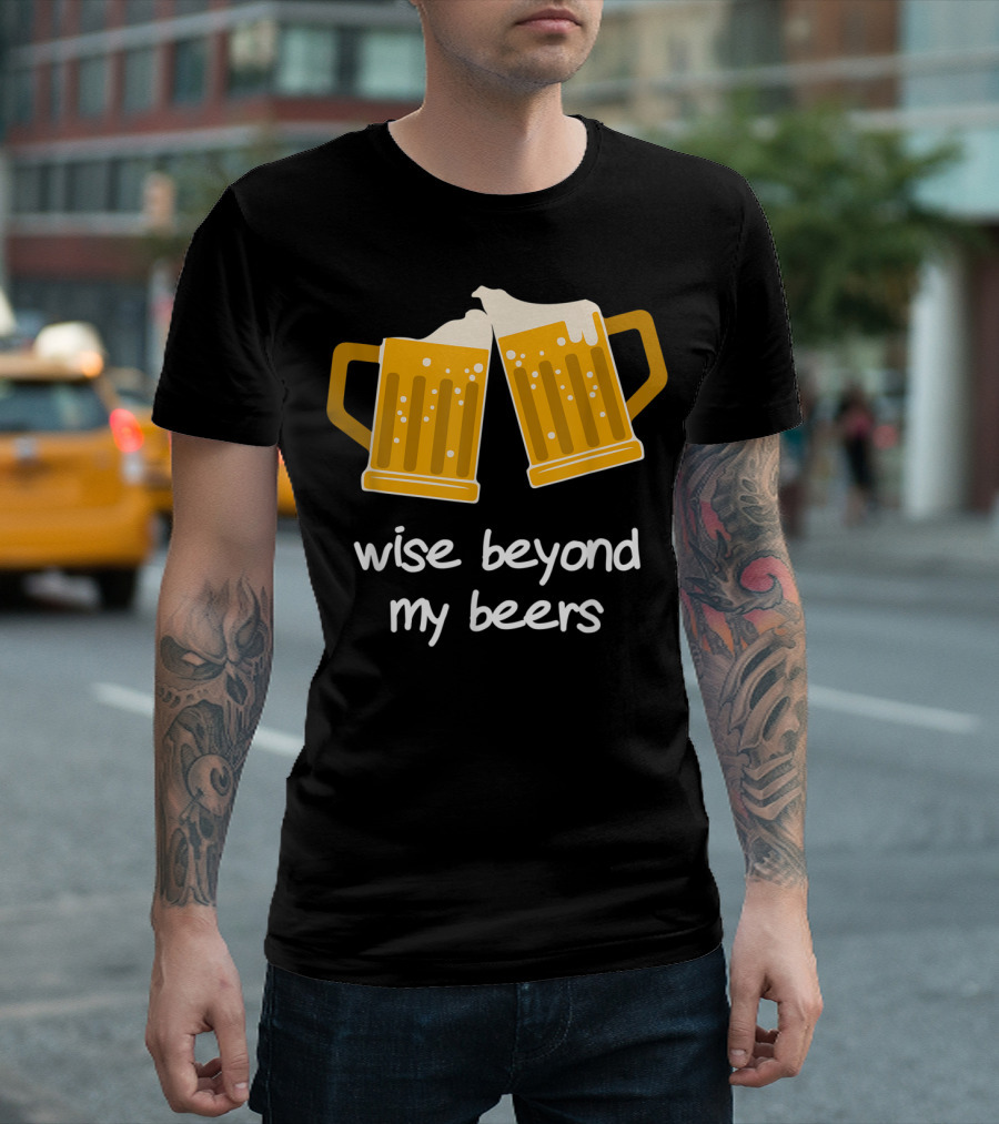 Wise Beyond My Beers Beer Mugs Cheers T-Shirt