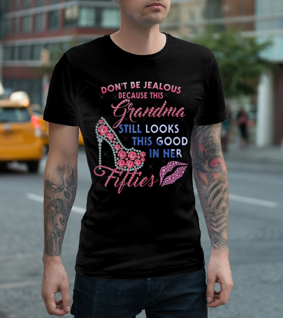 DON'T BE JEALOUS BECAUSE THIS GRANDMA STILL LOOKS THIS GOOD IN HER FIFTIES T-Shirt