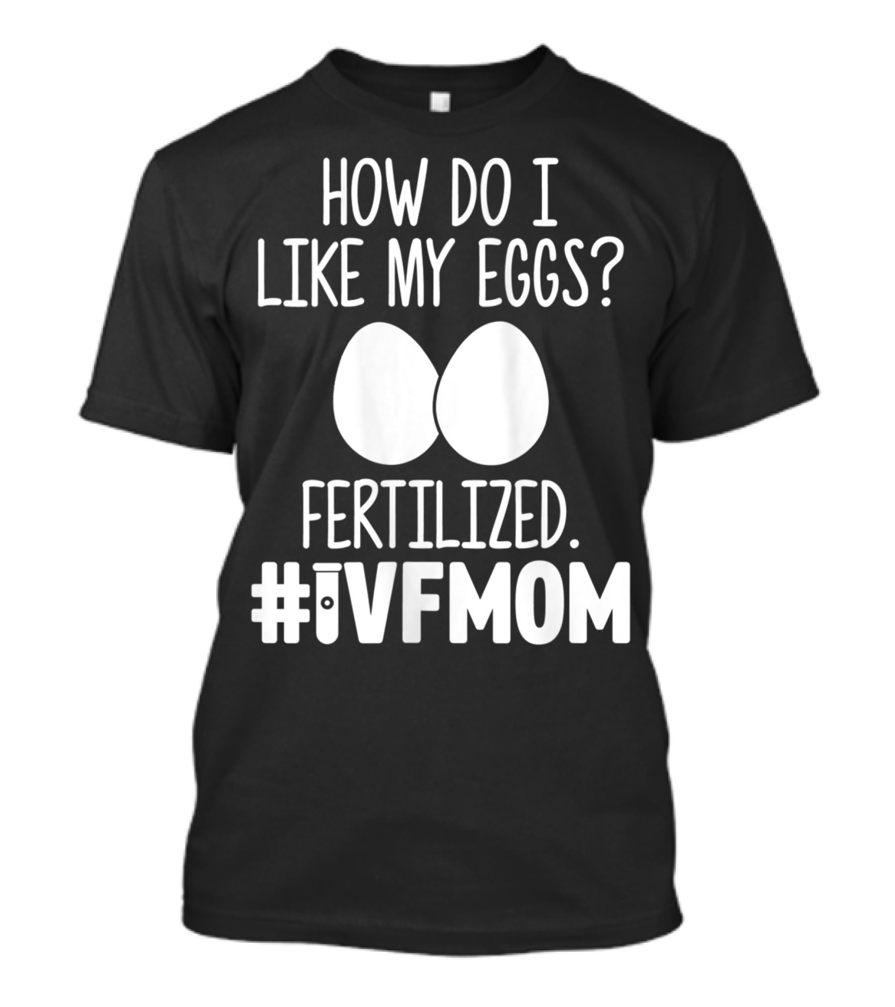 How Do I Like My Eggs Fertilized #IVFMOM T-Shirt