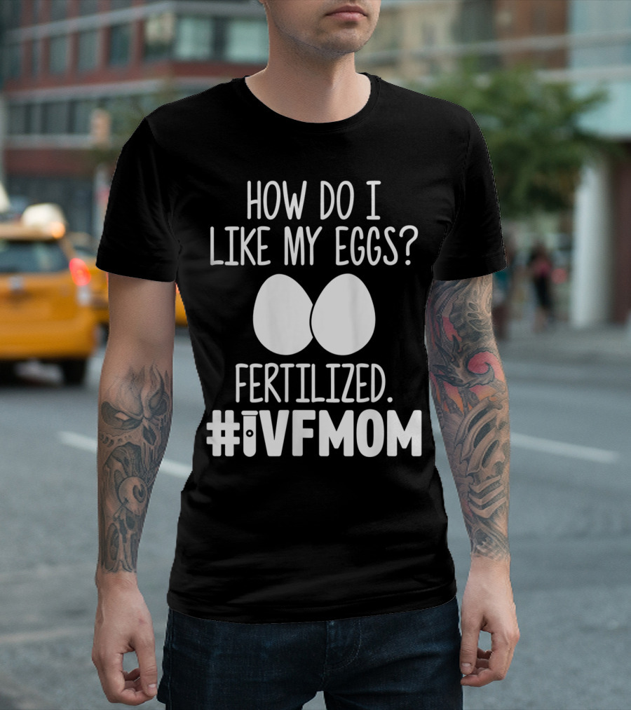 How Do I Like My Eggs Fertilized #IVFMOM T-Shirt
