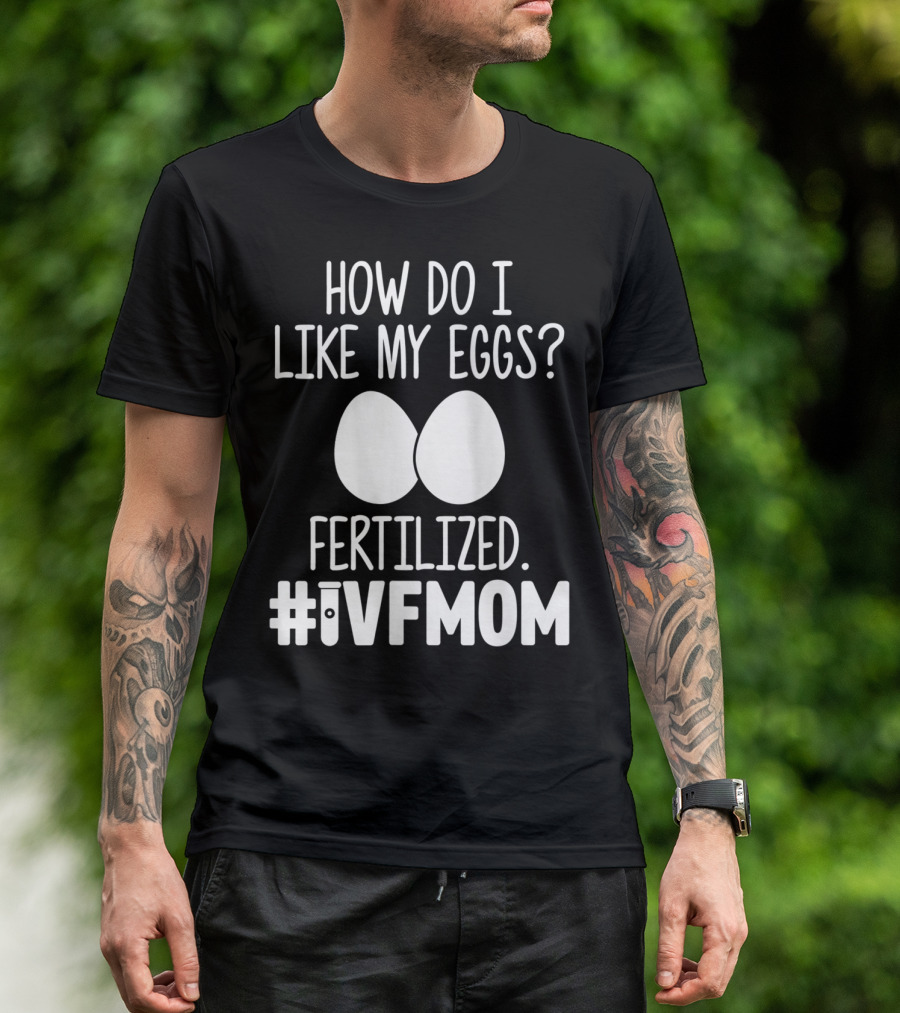 How Do I Like My Eggs Fertilized #IVFMOM T-Shirt