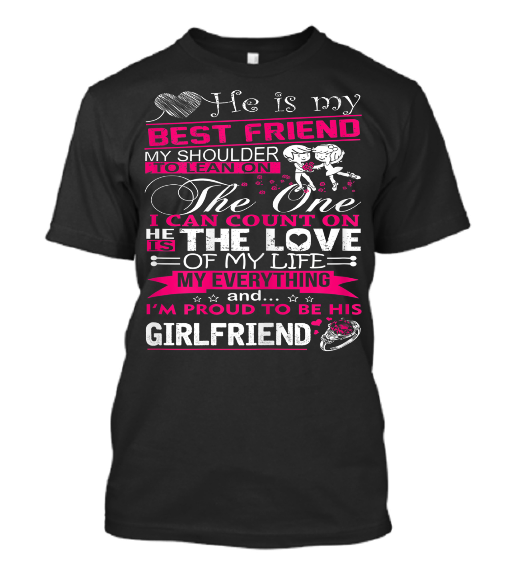 He Is My Best Friend My Shoulder To Lean On The One I Can Count On He Is The Love Of My Life My Everything And I'm Proud To Be His Girlfriend T-Shirt