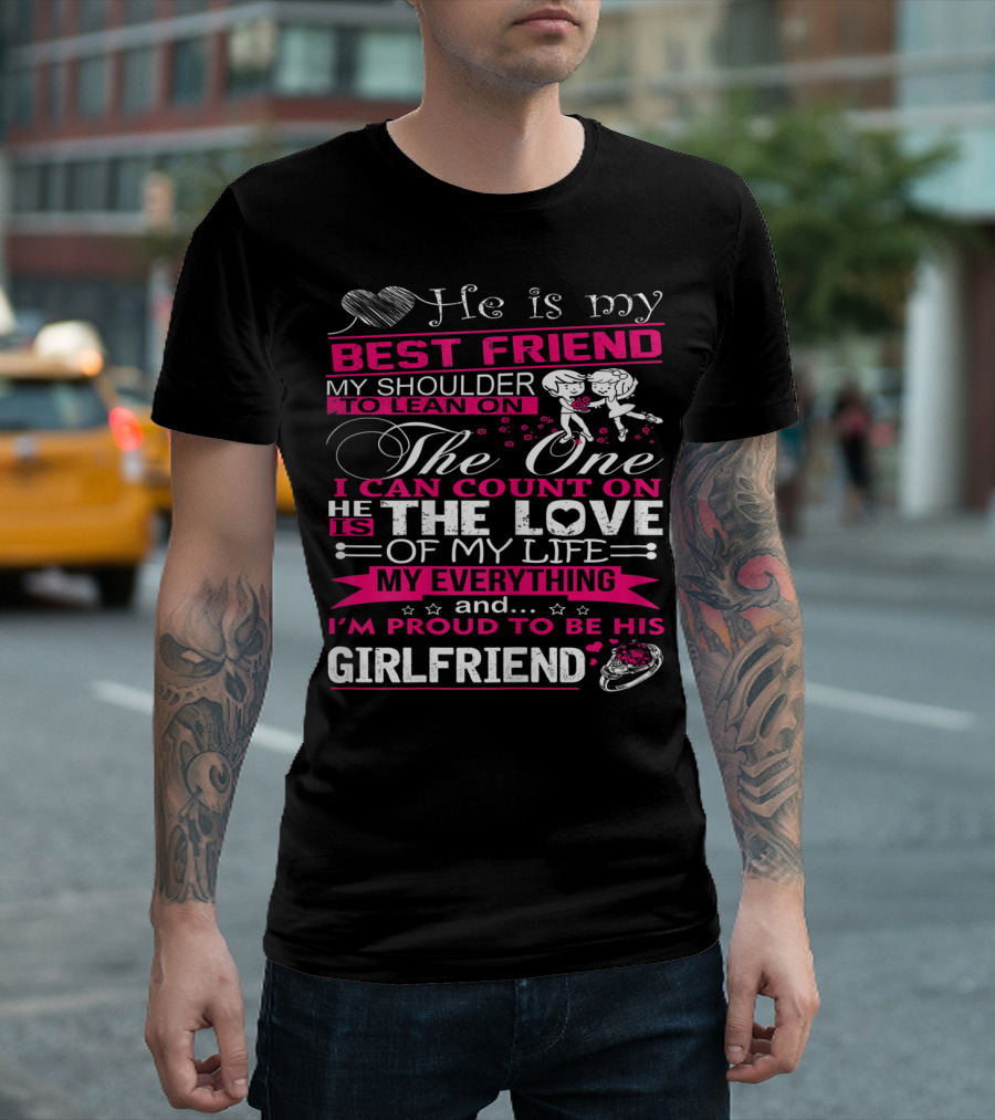 He Is My Best Friend My Shoulder To Lean On The One I Can Count On He Is The Love Of My Life My Everything And I'm Proud To Be His Girlfriend T-Shirt