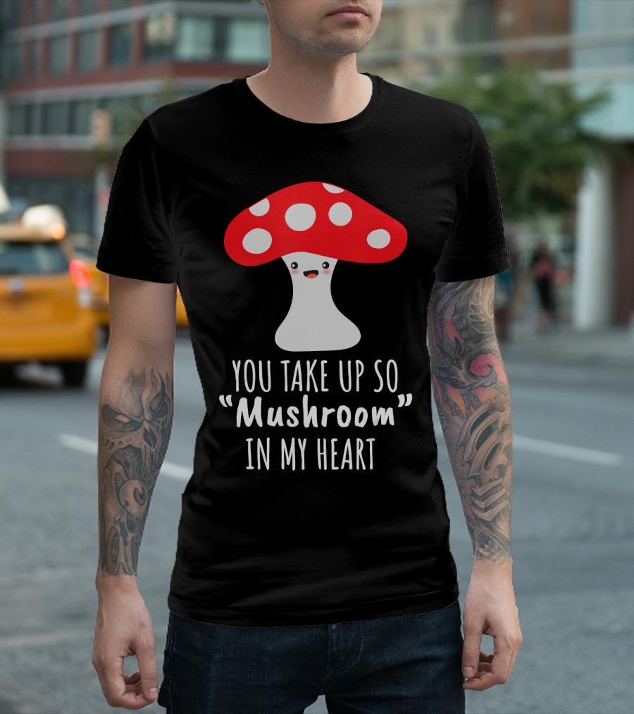 You Take Up So Mushroom in My Heart Valentine's Day T-Shirt