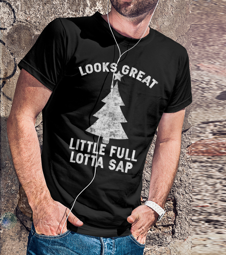 Looks Great Little Full Lotta Sap Christmas Tree Holiday Humor T-Shirt