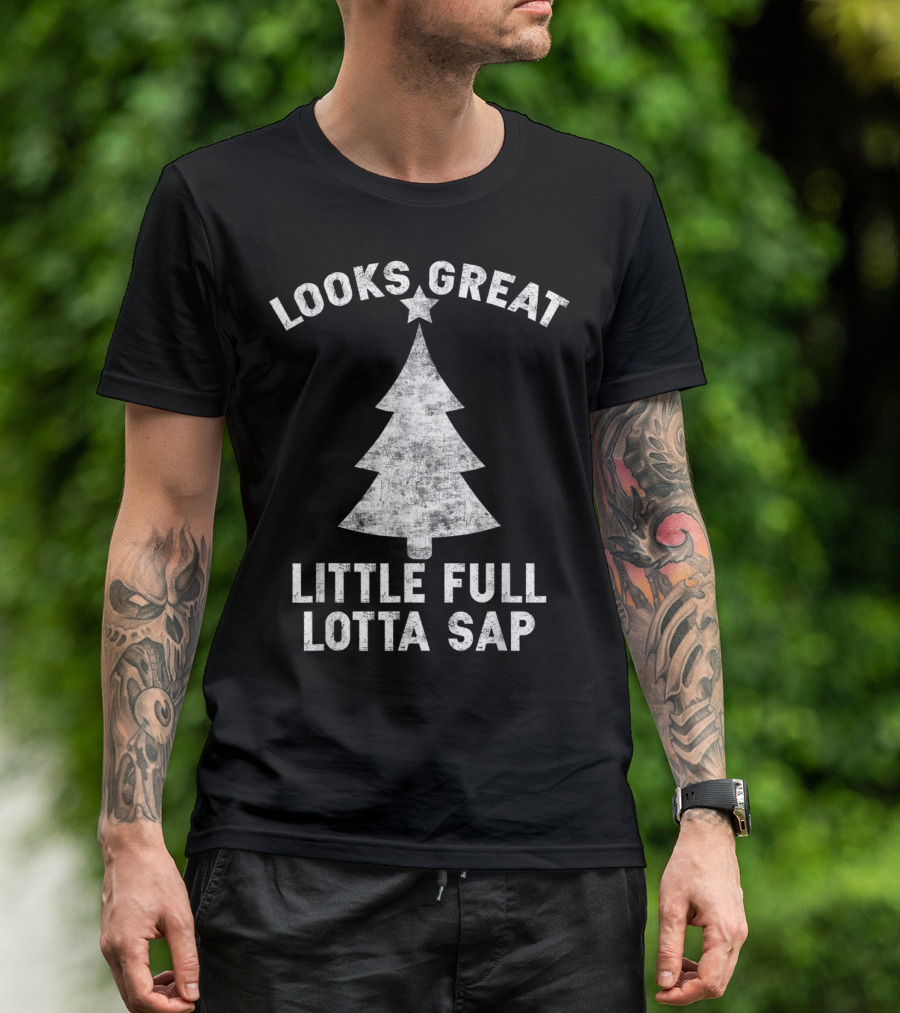 Looks Great Little Full Lotta Sap Christmas Tree Holiday Humor T-Shirt