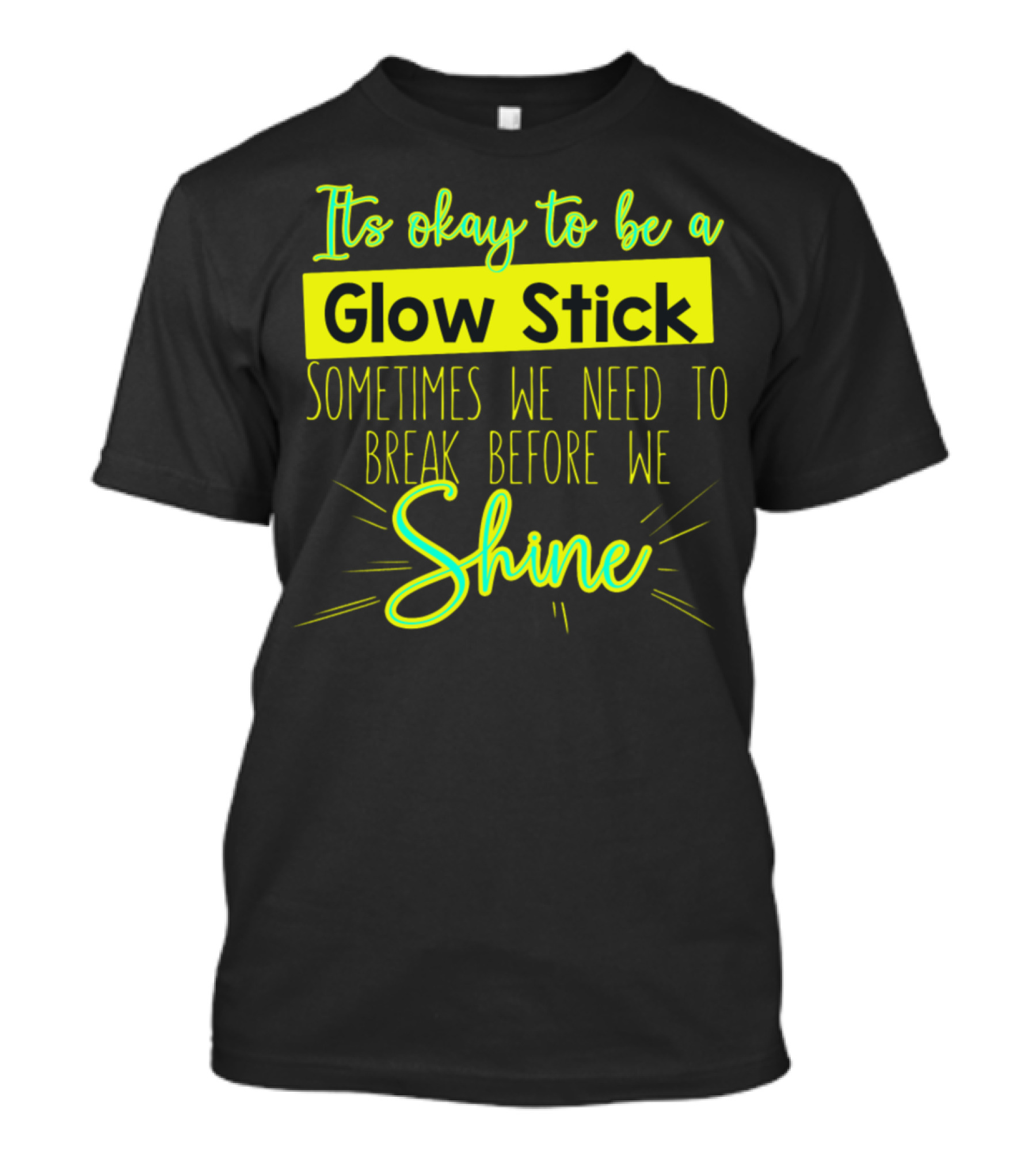 It's Okay To Be A Glow Stick Sometimes We Need To Break Before We Shine T-Shirt