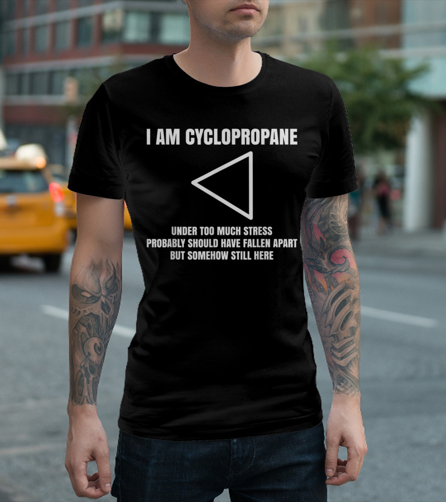 I Am Cyclopropane Under Too Much Stress Probably Should Have Fallen Apart But Somehow Still Here T-Shirt