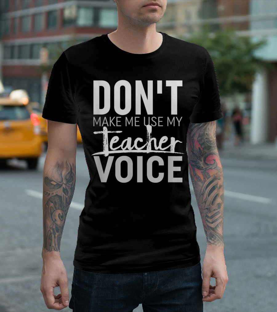 DON'T MAKE ME USE MY TEACHER VOICE T-Shirt