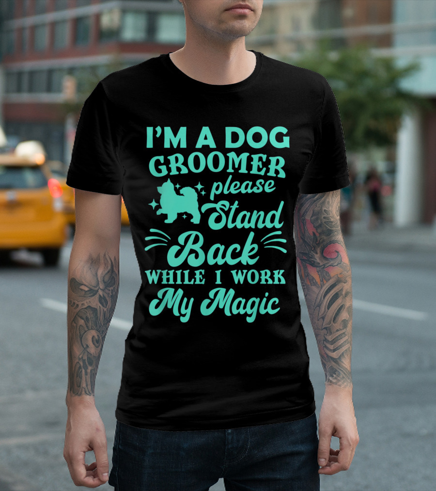 I'm a Dog Groomer Please Stand Back While I Work My Magic T-Shirt