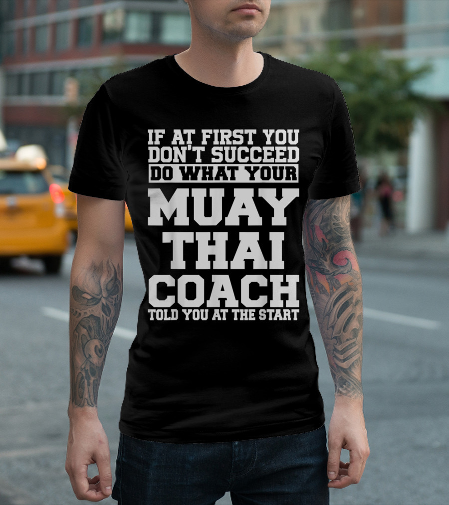 If At First You Don't Succeed Do What Your Muay Thai Coach Told You At The Start T-Shirt