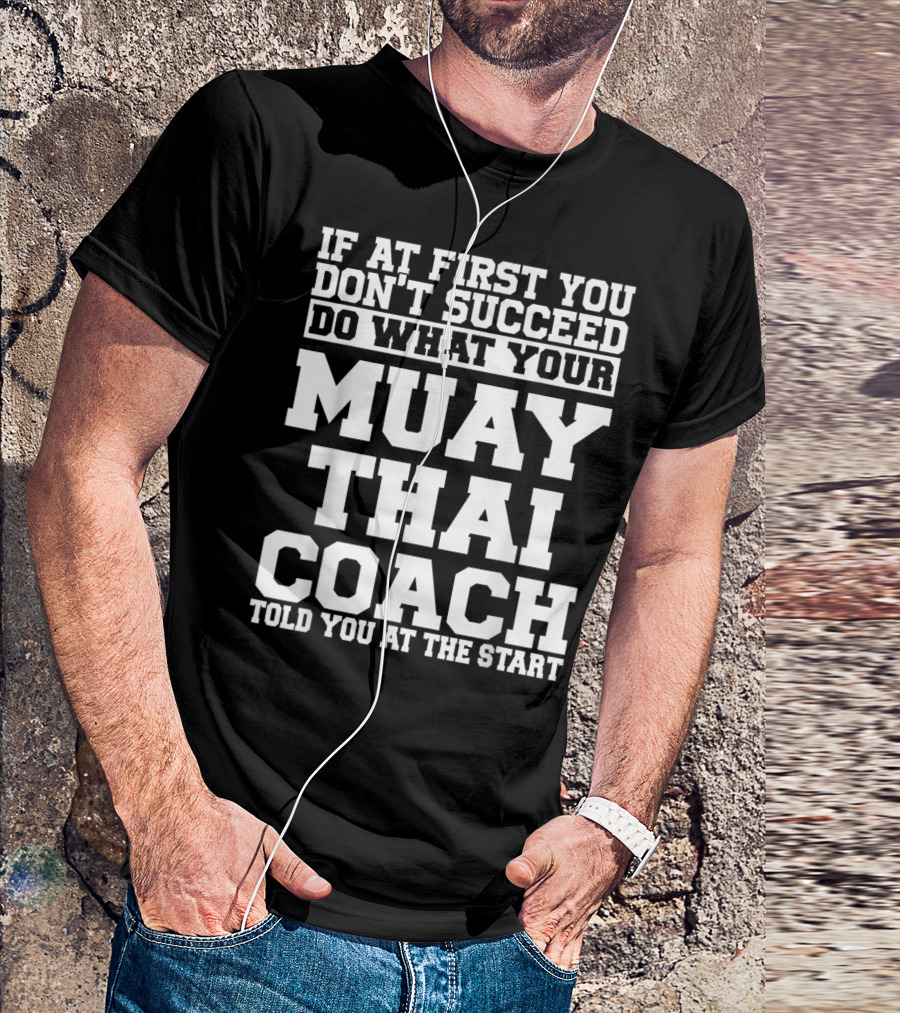 If At First You Don't Succeed Do What Your Muay Thai Coach Told You At The Start T-Shirt