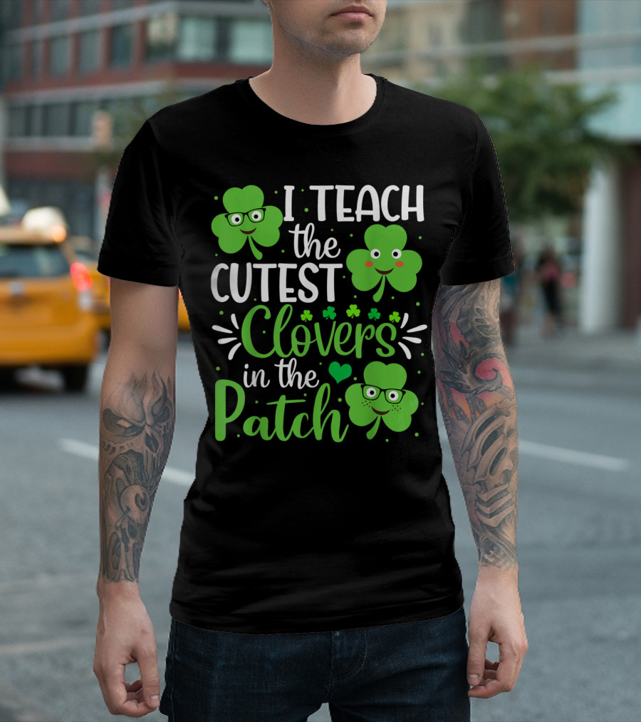 I Teach The Cutest Clovers In The Patch St. Patrick's Day Teacher Shamrock T-Shirt