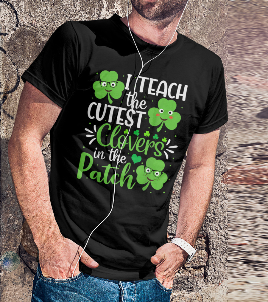I Teach The Cutest Clovers In The Patch St. Patrick's Day Teacher Shamrock T-Shirt