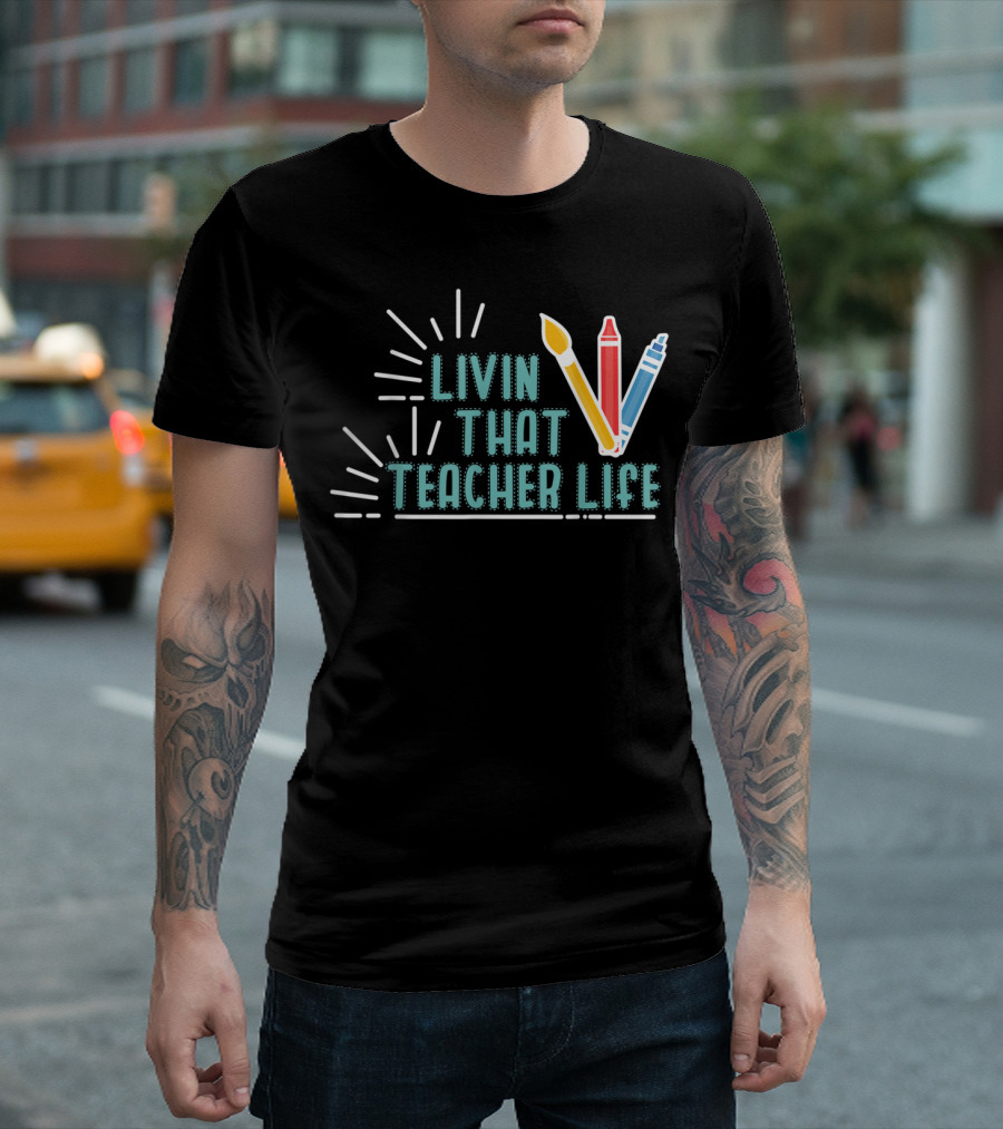 Livin That Teacher Life Arts Teacher Paintbrush Crayon Markers T-Shirt