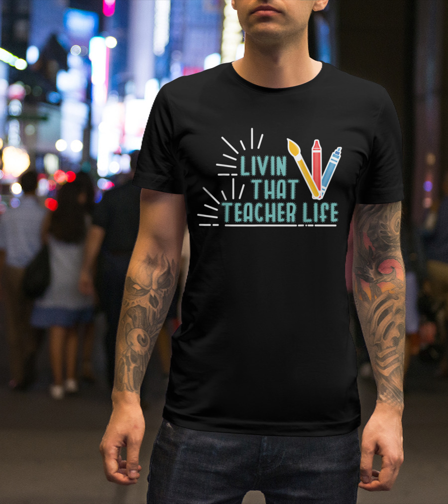 Livin That Teacher Life Arts Teacher Paintbrush Crayon Markers T-Shirt