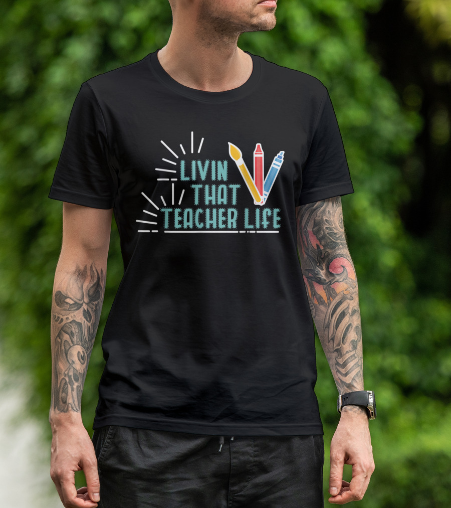 Livin That Teacher Life Arts Teacher Paintbrush Crayon Markers T-Shirt