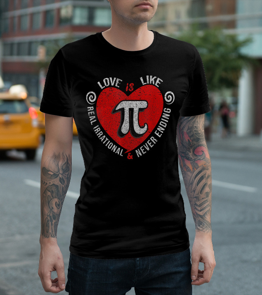 Love Is Like Pi Real Irrational Never Ending Pi Day Math Teacher T-Shirt