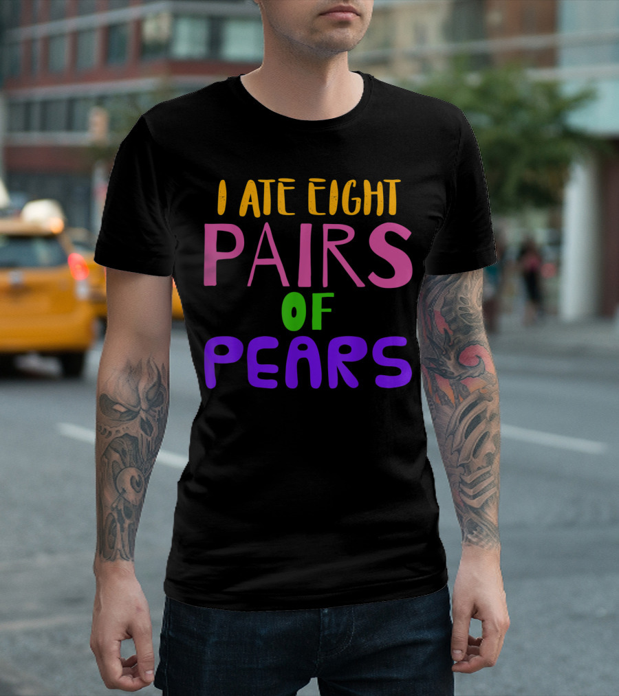 I Ate Eight Pairs of Pears T-Shirt