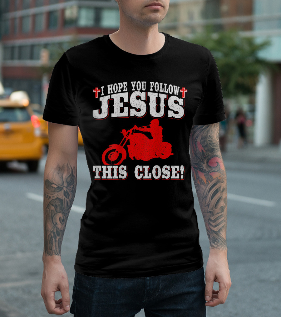 I Hope You Follow Jesus This Close Christian Biker Cross Motorcycle T-Shirt