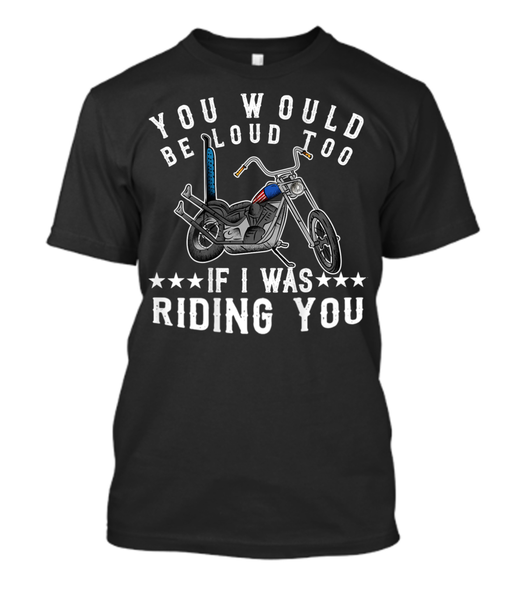 YOU WOULD BE LOUD TOO IF I WAS RIDING YOU T-Shirt
