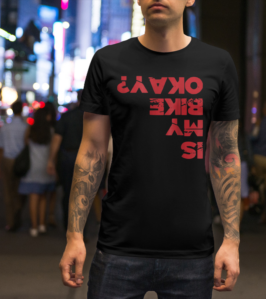 Funny Cycling Bicycle Motorcycle BMX Biker Is My Bike Okay? T-Shirt