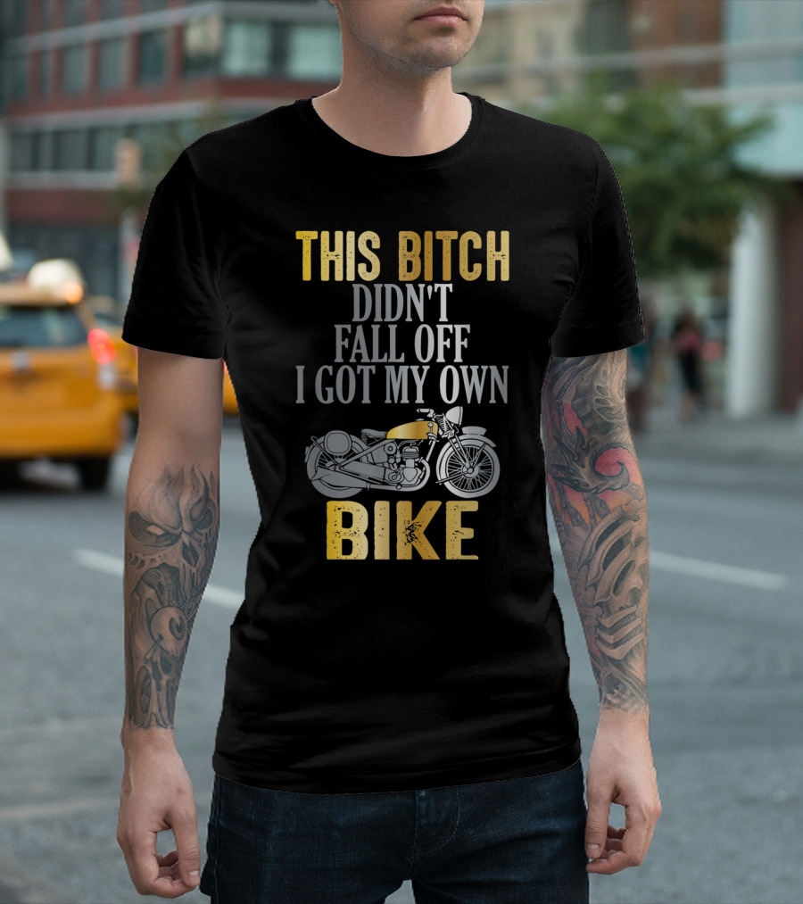 This Bitch Didn't Fall Off I Got My Own Bike Funny Motorcycle Rider Woman Biker T-Shirt