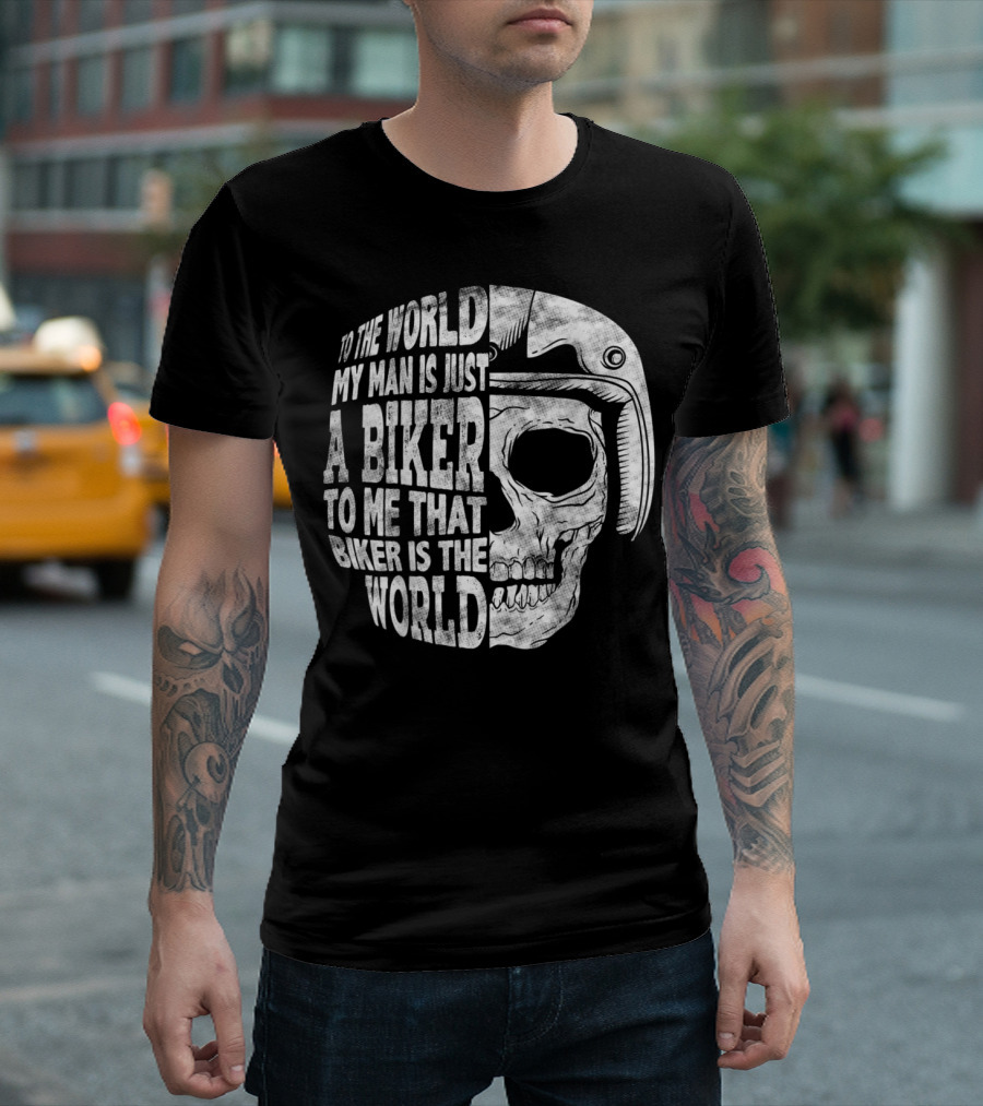 To the World My Man Is Just a Biker To Me That Biker Is the World Skull Helmet T-Shirt