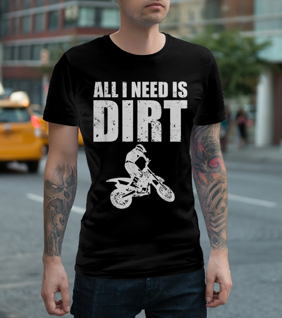 All I Need Is Dirt Bike Motocross Offroading Rider T-Shirt