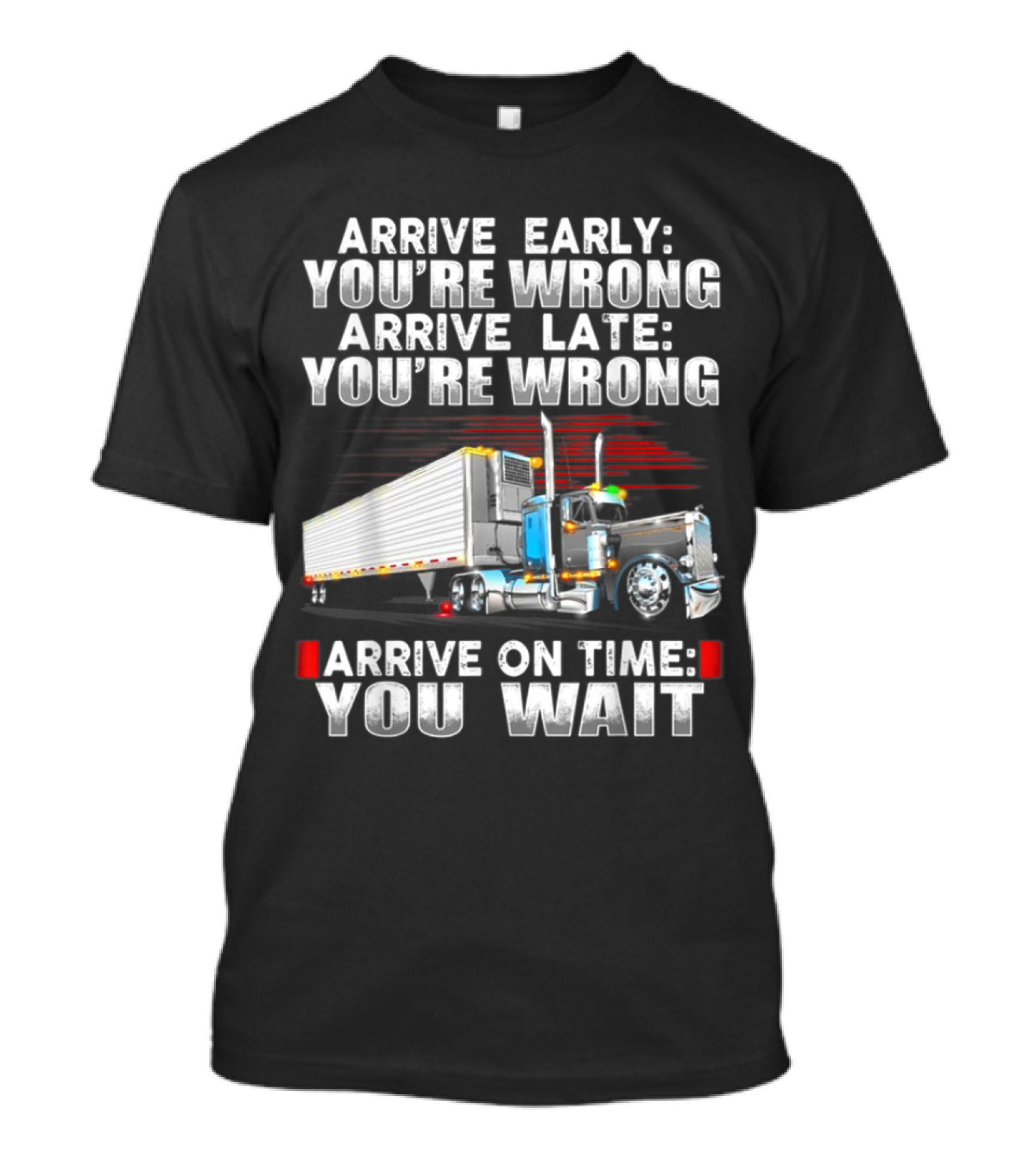 Arrive Early You're Wrong Arrive Late You're Wrong Arrive On Time You Wait Trucking Humor T-Shirt