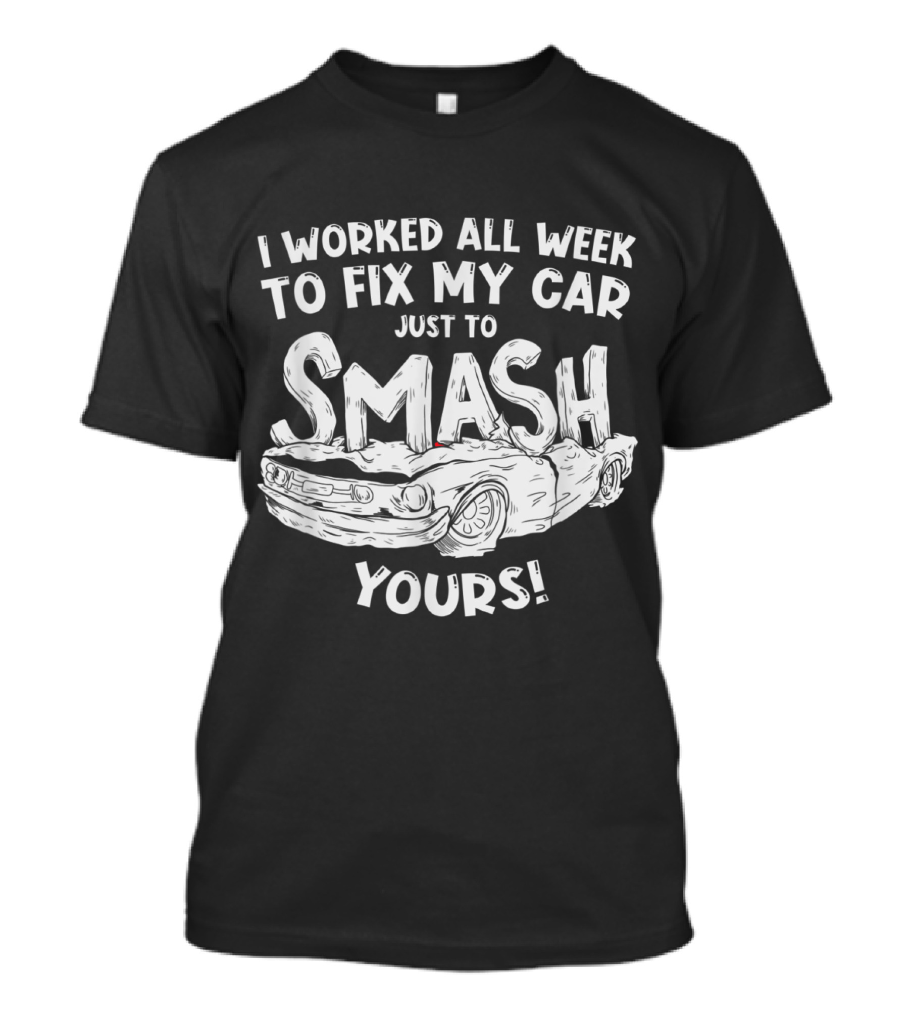 I Worked All Week To Fix My Car Just To Smash Yours Demolition Derby T-Shirt